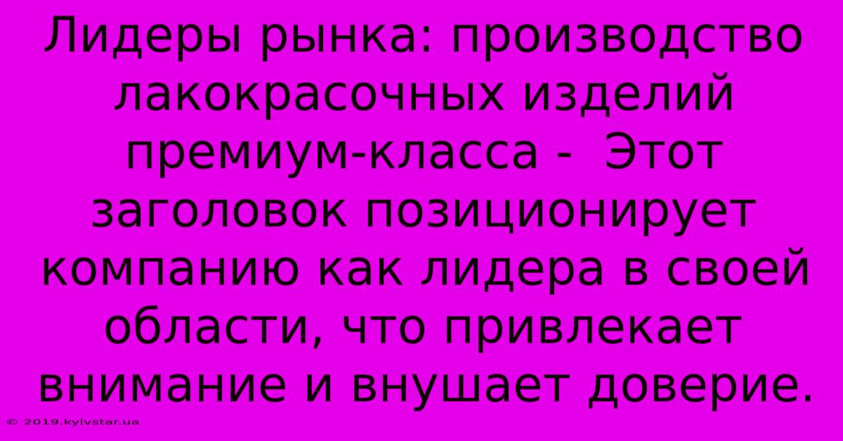 Лидеры Рынка: Производство Лакокрасочных Изделий Премиум-класса -  Этот Заголовок Позиционирует Компанию Как Лидера В Своей Области, Что Привлекает Внимание И Внушает Доверие.