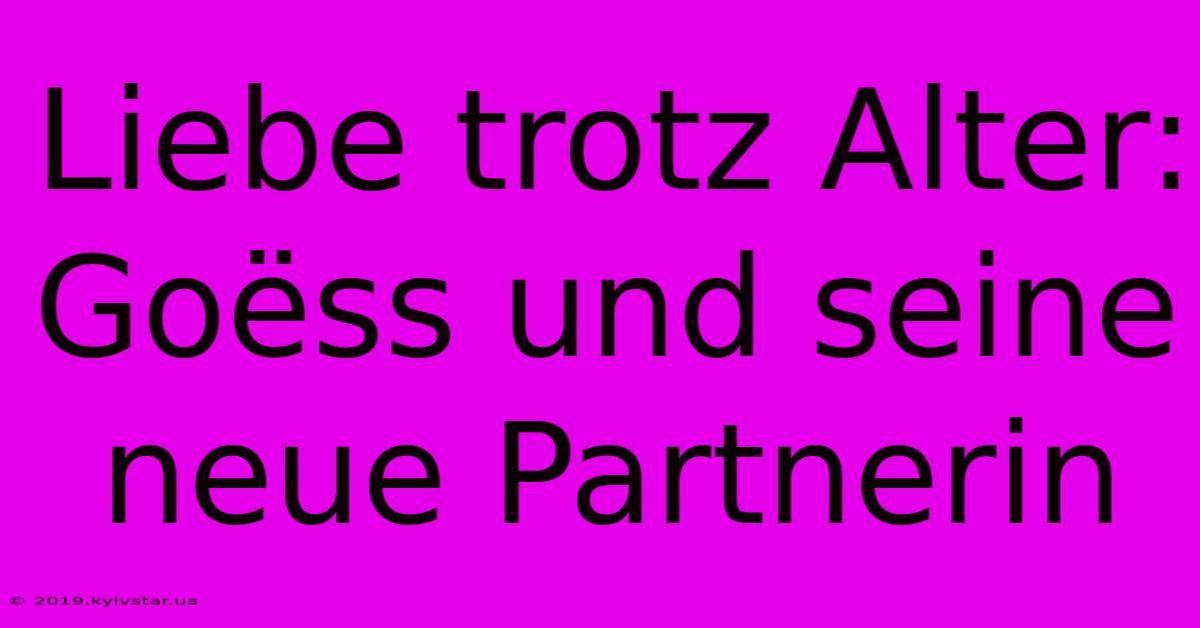 Liebe Trotz Alter: Goëss Und Seine Neue Partnerin