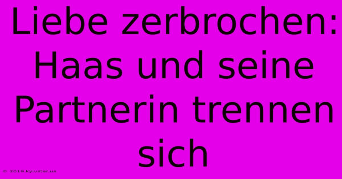 Liebe Zerbrochen: Haas Und Seine Partnerin Trennen Sich