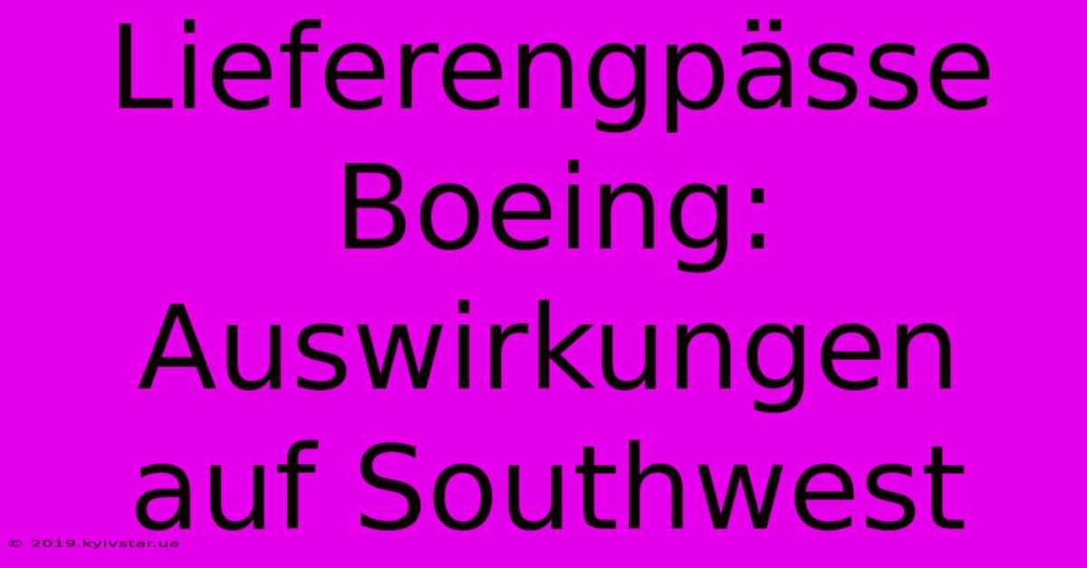 Lieferengpässe Boeing: Auswirkungen Auf Southwest