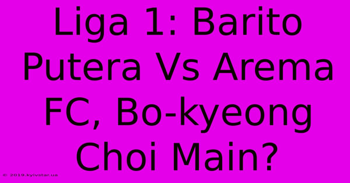 Liga 1: Barito Putera Vs Arema FC, Bo-kyeong Choi Main? 