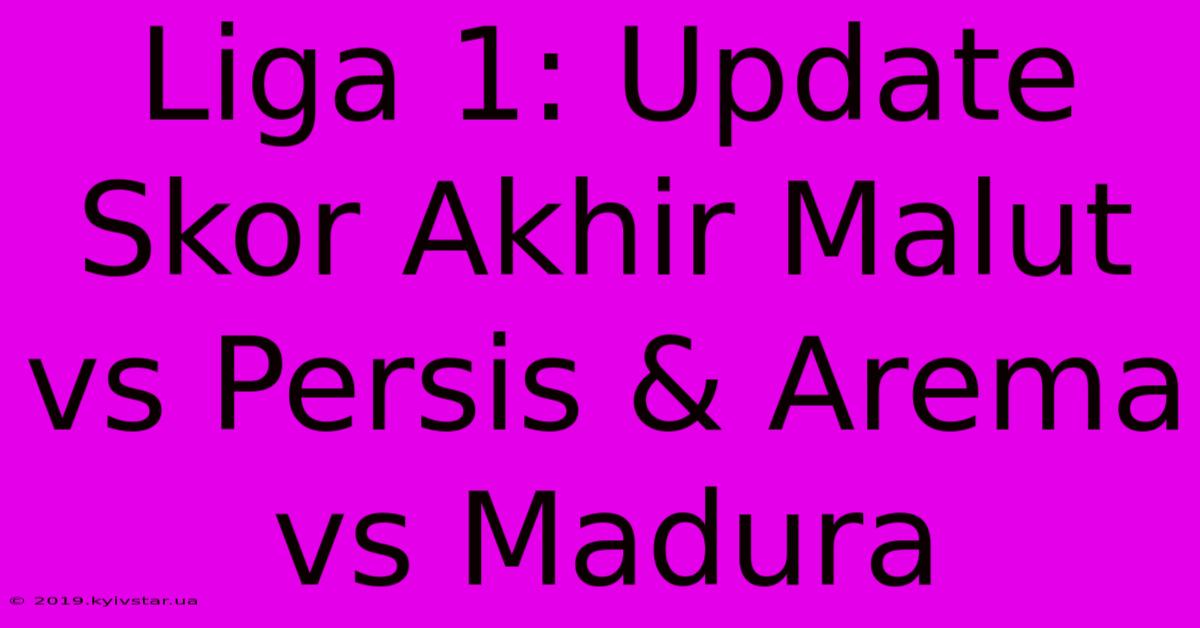 Liga 1: Update Skor Akhir Malut Vs Persis & Arema Vs Madura