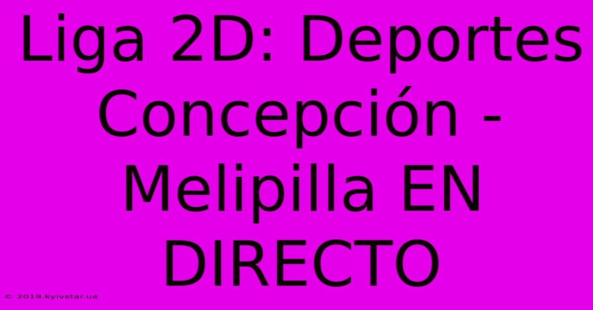 Liga 2D: Deportes Concepción - Melipilla EN DIRECTO