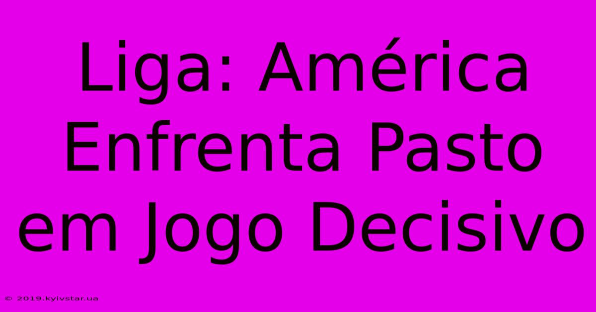 Liga: América Enfrenta Pasto Em Jogo Decisivo