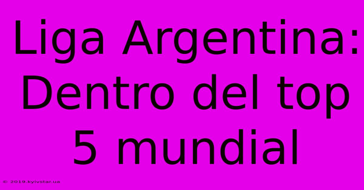 Liga Argentina: Dentro Del Top 5 Mundial