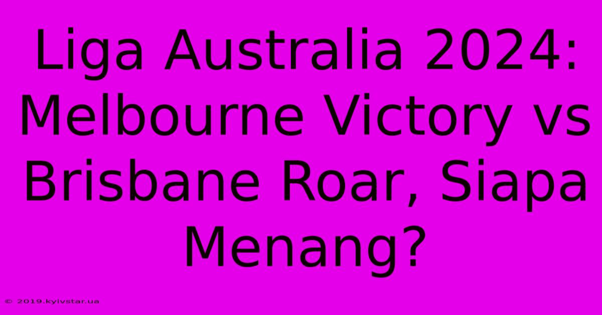 Liga Australia 2024: Melbourne Victory Vs Brisbane Roar, Siapa Menang?