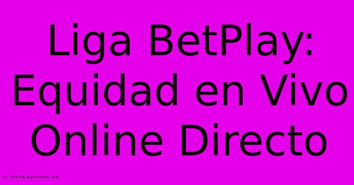 Liga BetPlay: Equidad En Vivo Online Directo