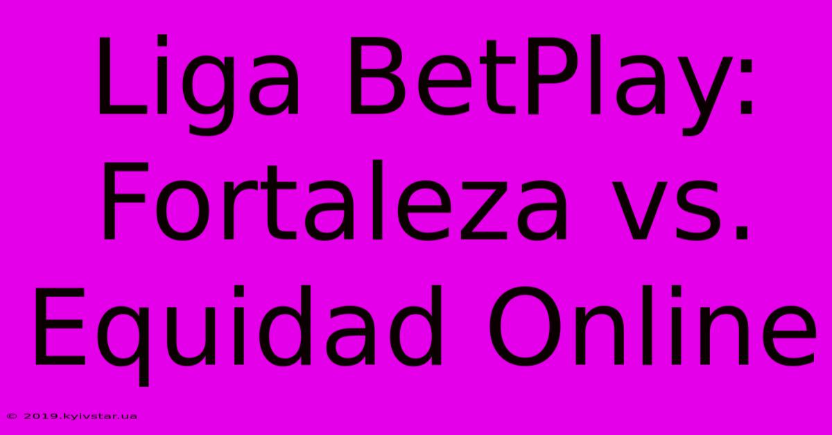 Liga BetPlay: Fortaleza Vs. Equidad Online