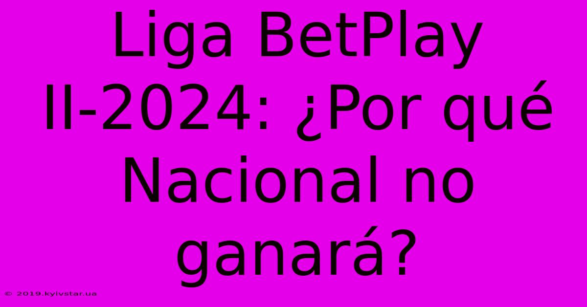 Liga BetPlay II-2024: ¿Por Qué Nacional No Ganará?