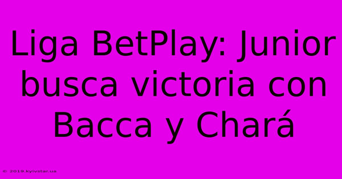 Liga BetPlay: Junior Busca Victoria Con Bacca Y Chará