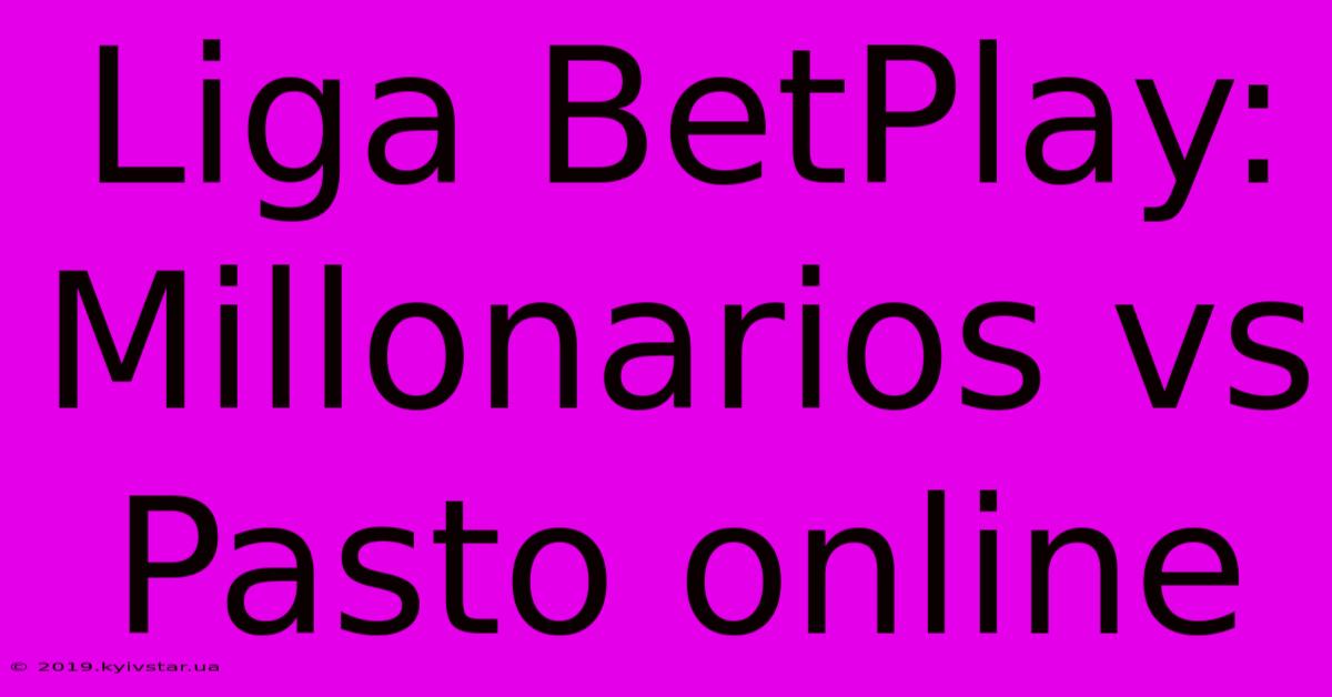 Liga BetPlay: Millonarios Vs Pasto Online