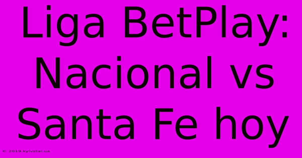 Liga BetPlay: Nacional Vs Santa Fe Hoy