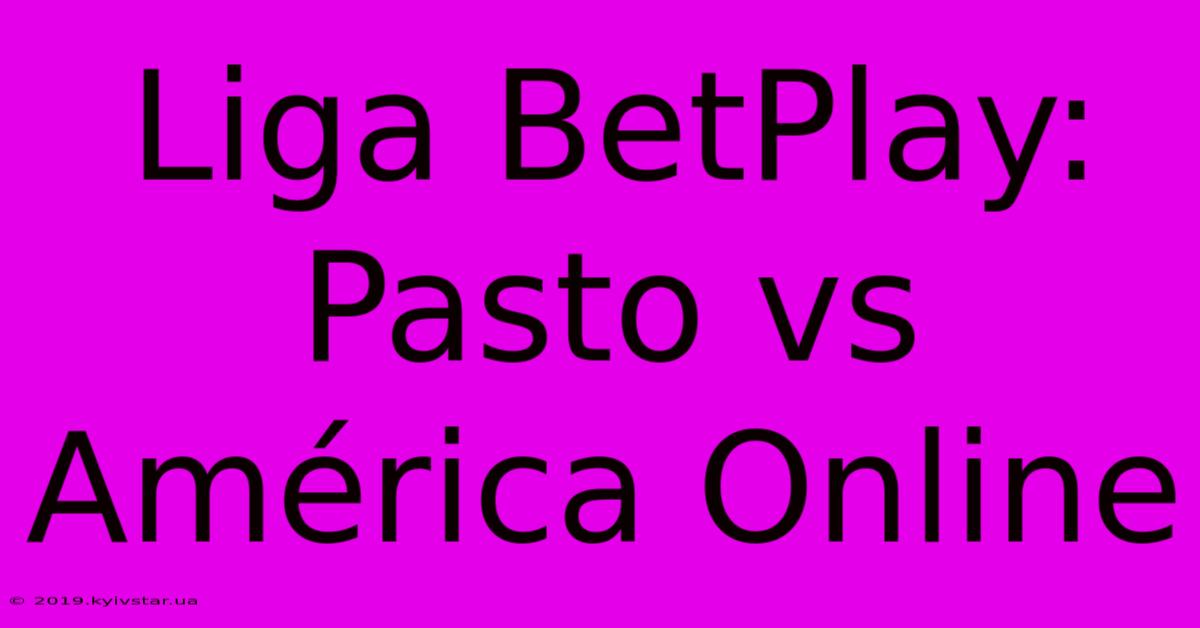 Liga BetPlay: Pasto Vs América Online