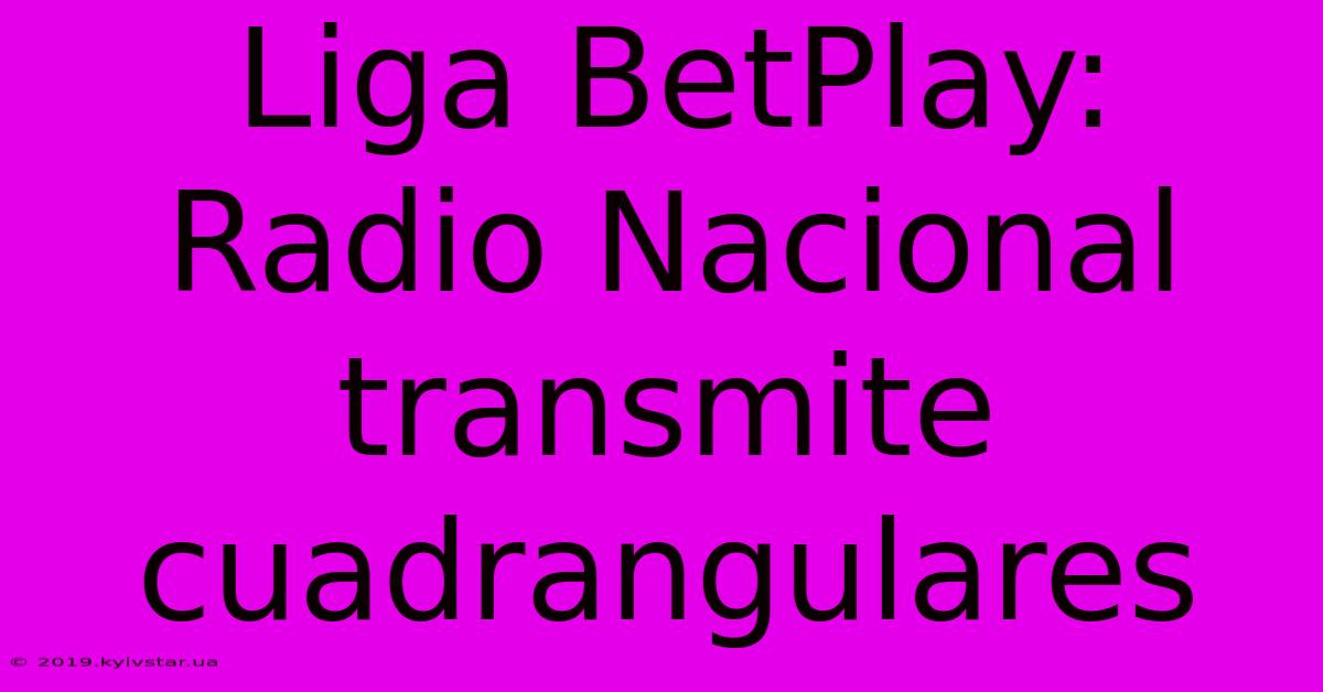 Liga BetPlay: Radio Nacional Transmite Cuadrangulares