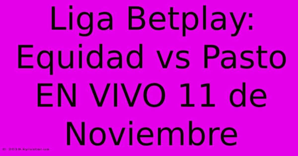 Liga Betplay: Equidad Vs Pasto EN VIVO 11 De Noviembre