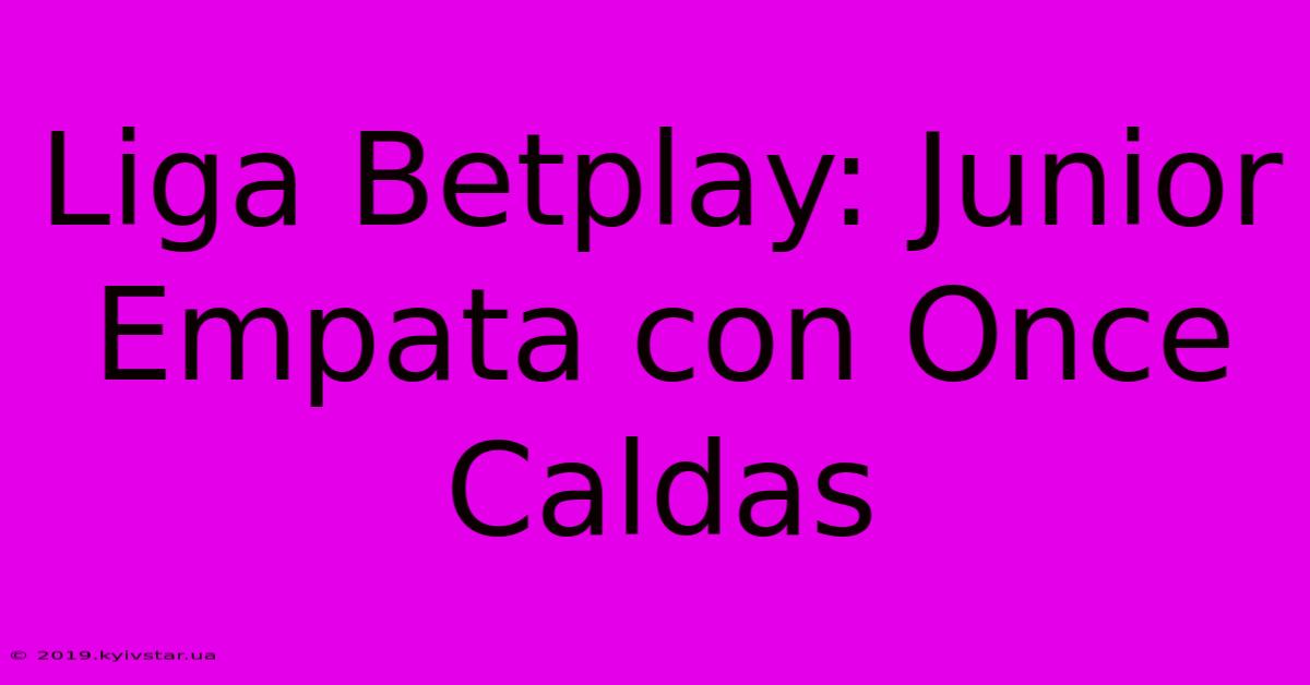 Liga Betplay: Junior Empata Con Once Caldas 