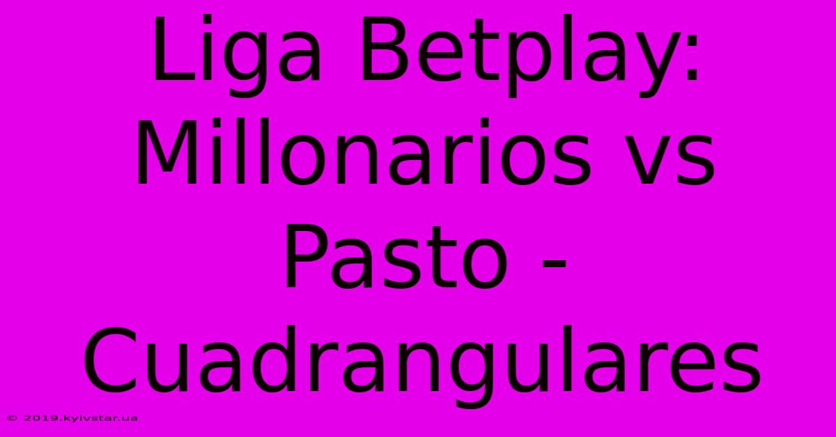 Liga Betplay: Millonarios Vs Pasto - Cuadrangulares