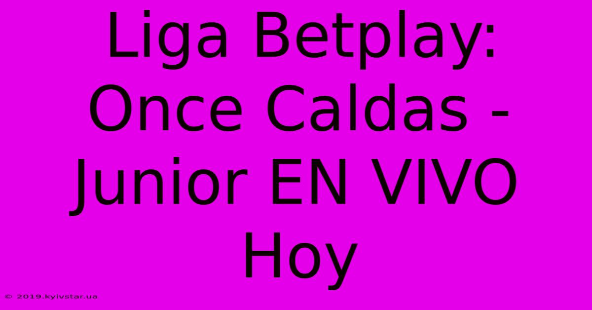 Liga Betplay: Once Caldas - Junior EN VIVO Hoy