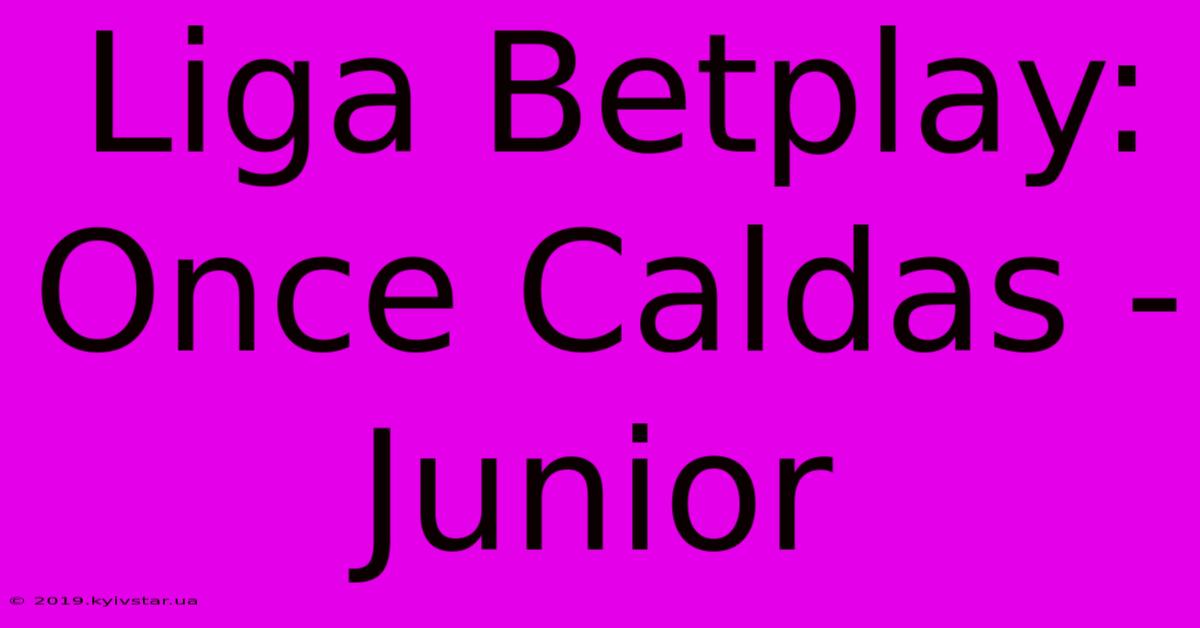 Liga Betplay: Once Caldas - Junior