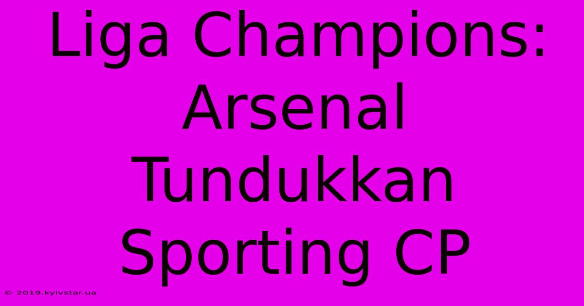 Liga Champions: Arsenal Tundukkan Sporting CP