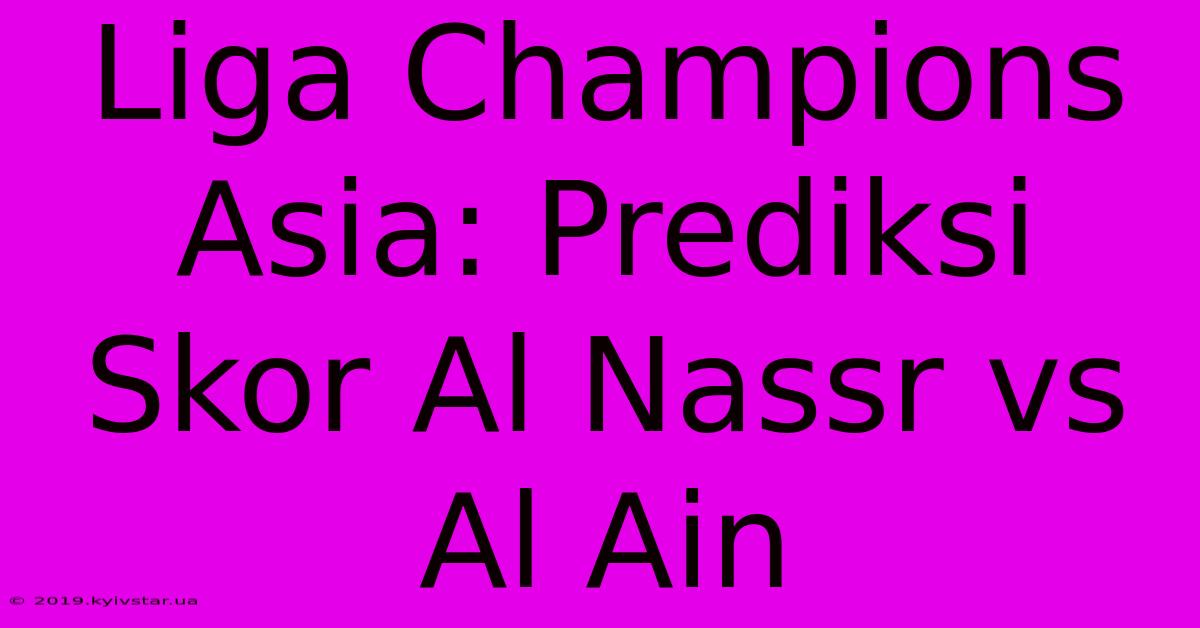 Liga Champions Asia: Prediksi Skor Al Nassr Vs Al Ain