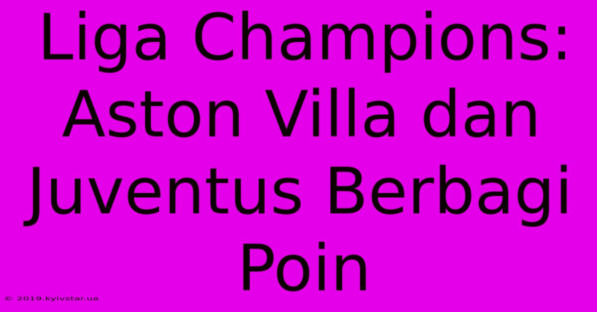 Liga Champions: Aston Villa Dan Juventus Berbagi Poin