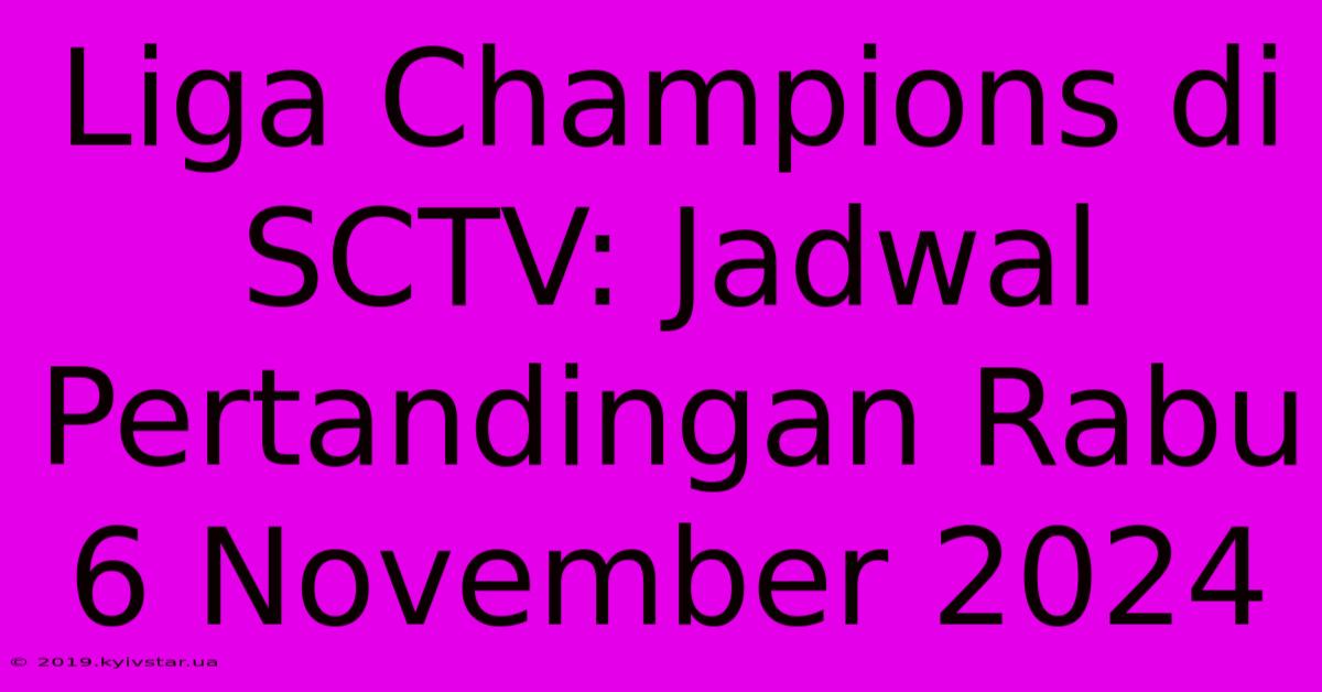 Liga Champions Di SCTV: Jadwal Pertandingan Rabu 6 November 2024