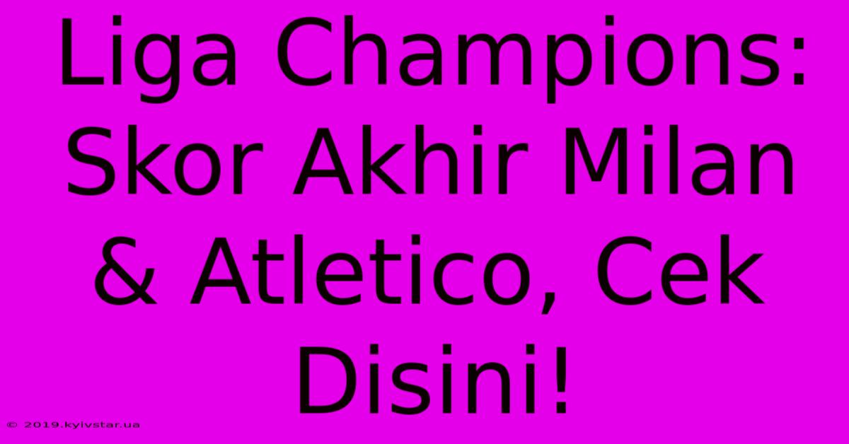 Liga Champions: Skor Akhir Milan & Atletico, Cek Disini!