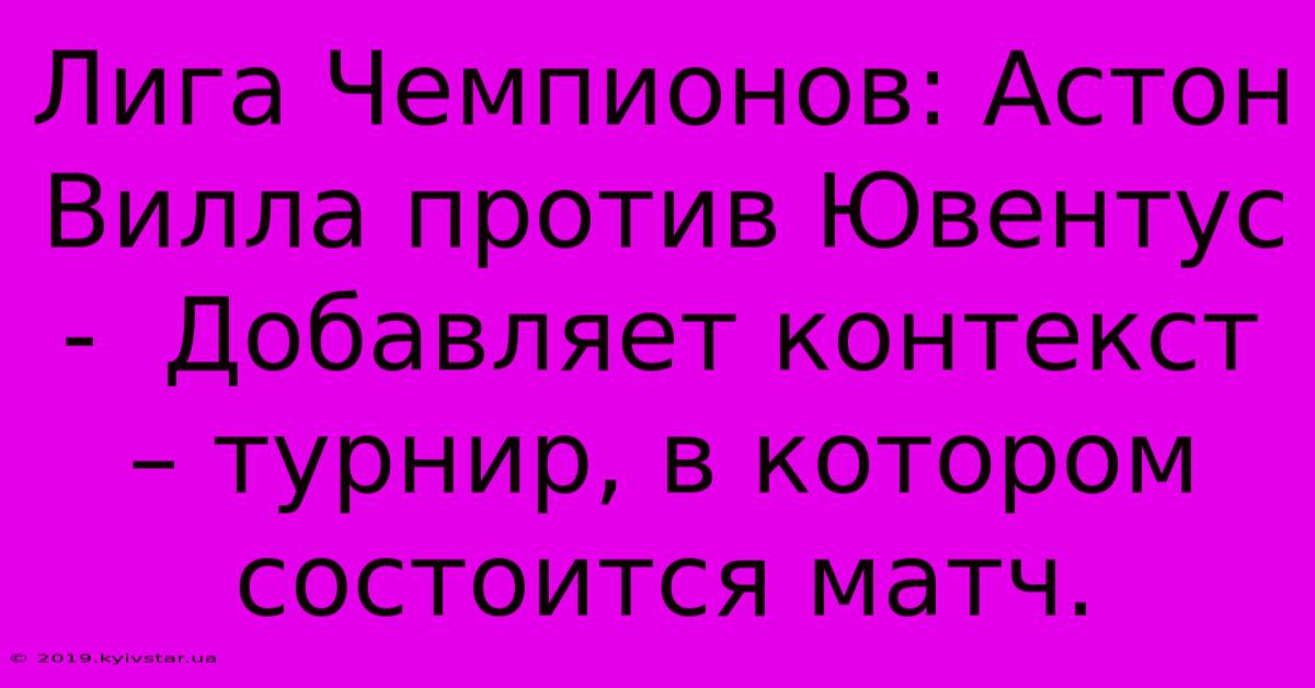 Лига Чемпионов: Астон Вилла Против Ювентус -  Добавляет Контекст – Турнир, В Котором Состоится Матч.