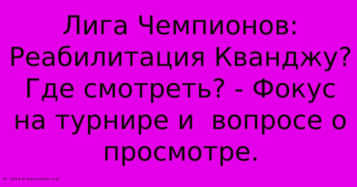 Лига Чемпионов: Реабилитация Кванджу? Где Смотреть? - Фокус На Турнире И  Вопросе О Просмотре.