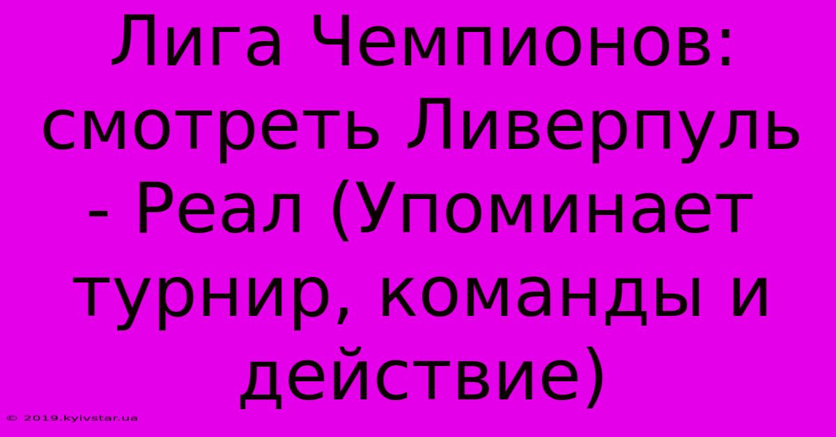 Лига Чемпионов: Смотреть Ливерпуль - Реал (Упоминает Турнир, Команды И Действие)