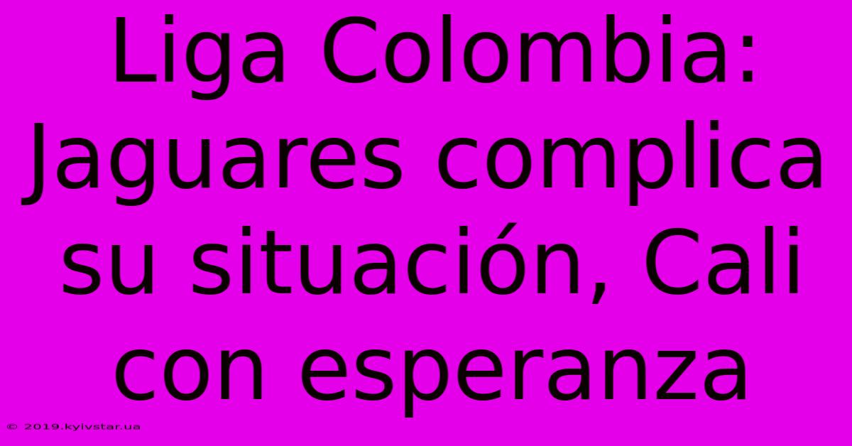 Liga Colombia: Jaguares Complica Su Situación, Cali Con Esperanza