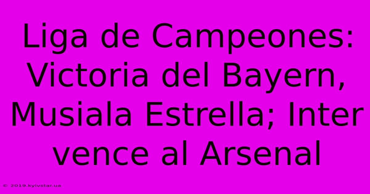 Liga De Campeones: Victoria Del Bayern, Musiala Estrella; Inter Vence Al Arsenal 