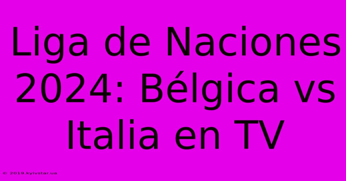 Liga De Naciones 2024: Bélgica Vs Italia En TV