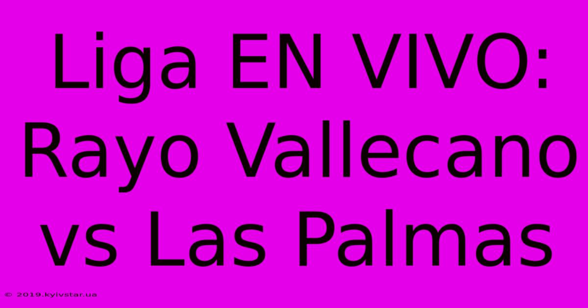 Liga EN VIVO: Rayo Vallecano Vs Las Palmas 