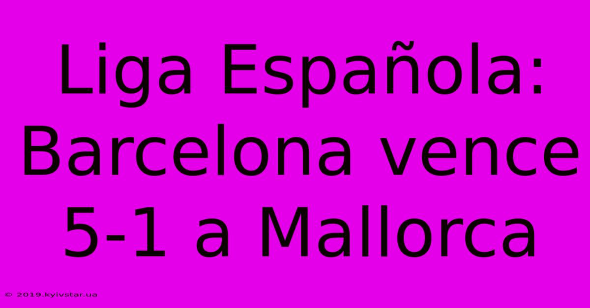 Liga Española: Barcelona Vence 5-1 A Mallorca