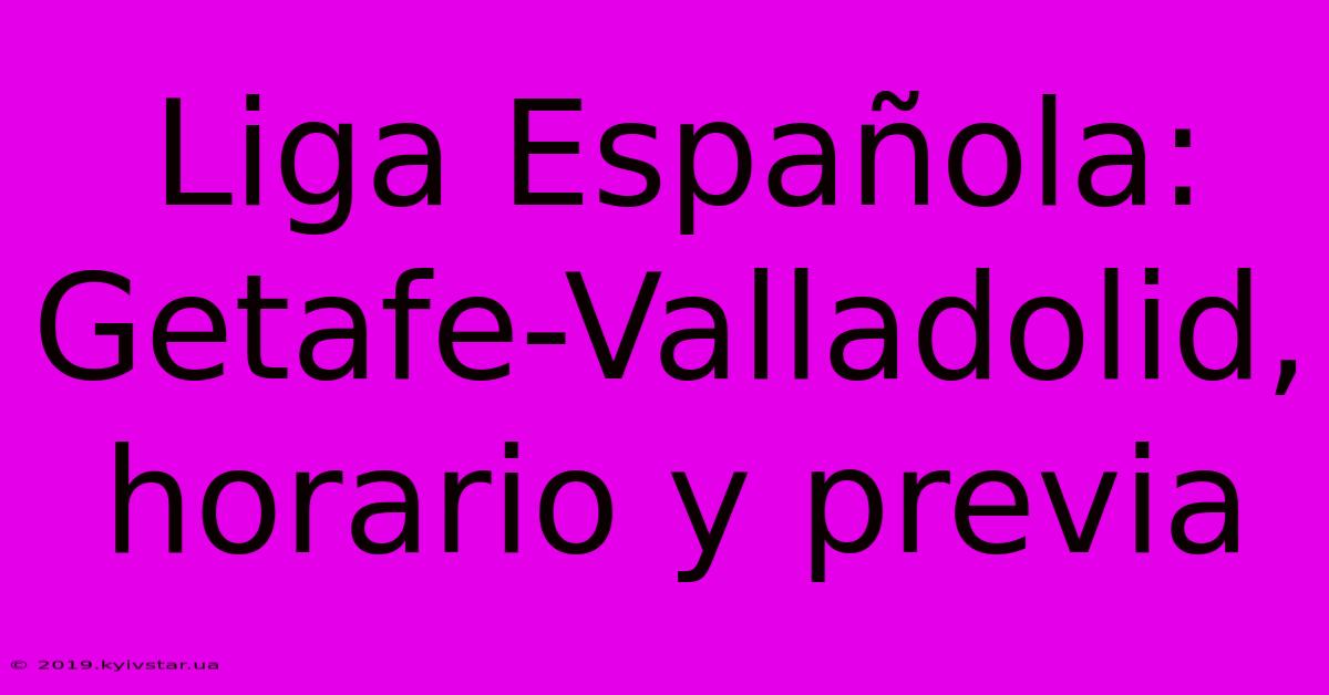 Liga Española: Getafe-Valladolid, Horario Y Previa