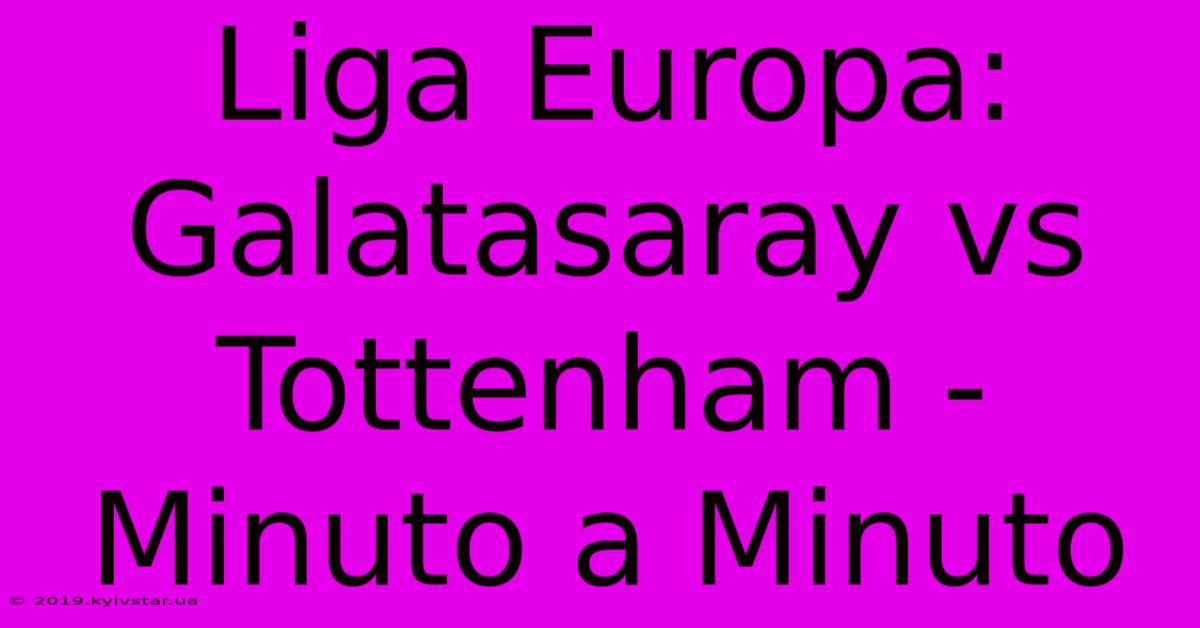 Liga Europa: Galatasaray Vs Tottenham - Minuto A Minuto