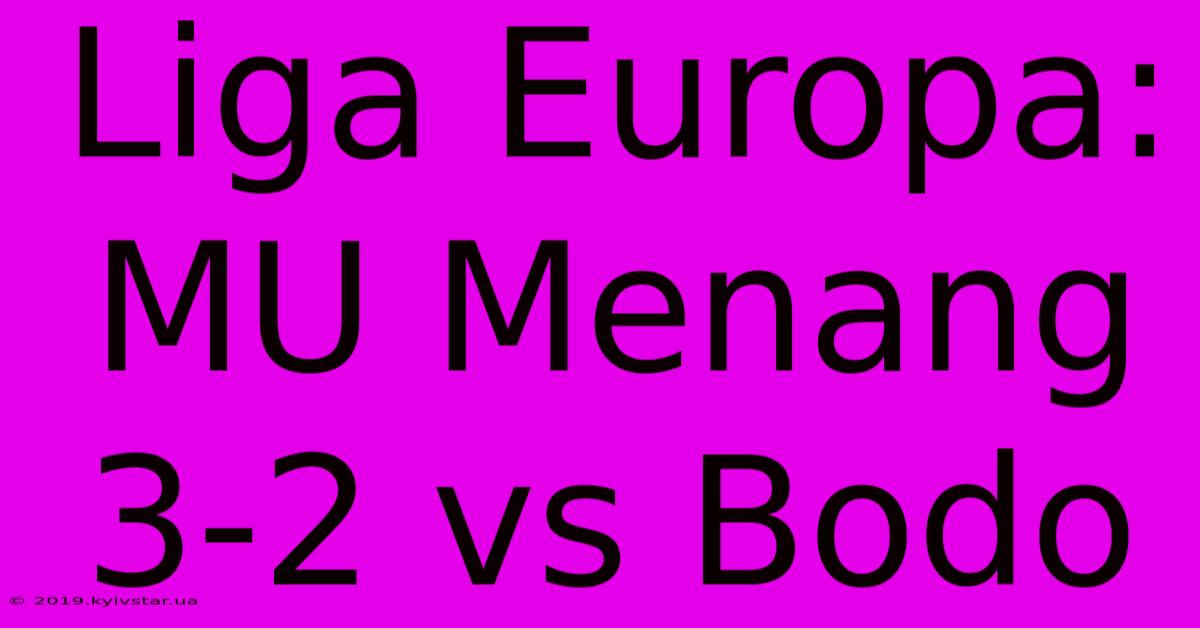 Liga Europa: MU Menang 3-2 Vs Bodo