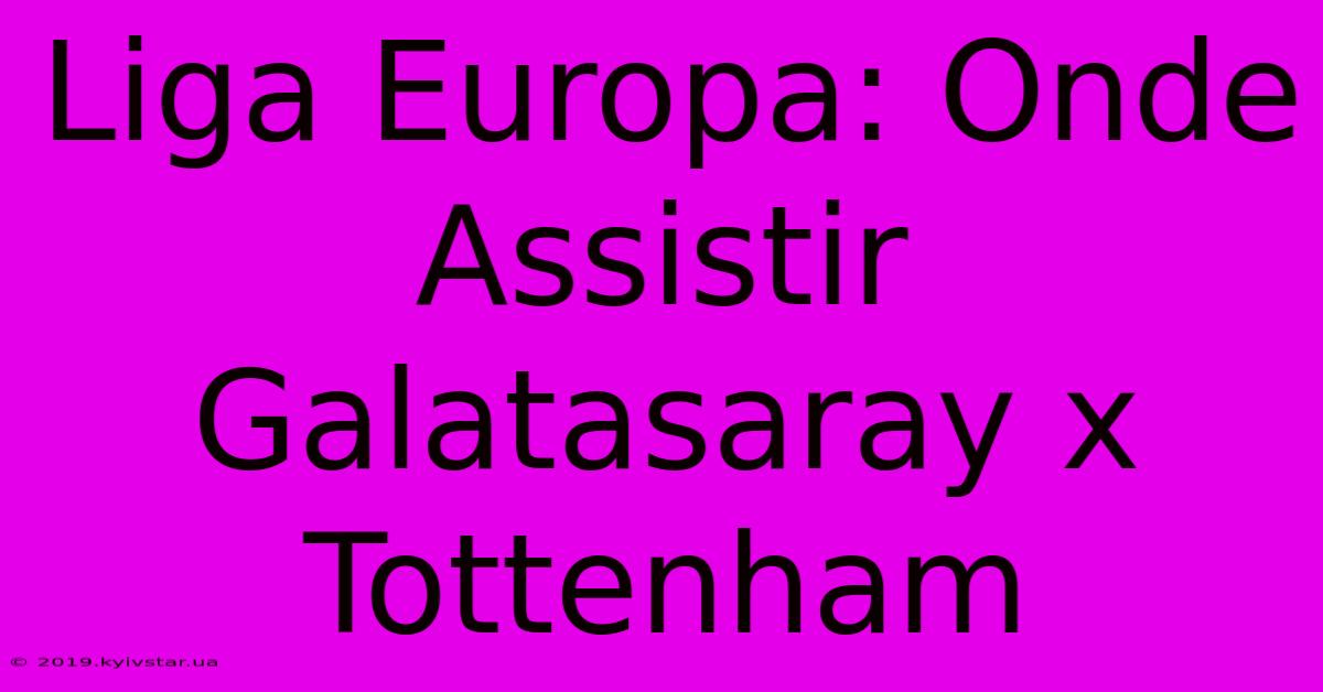 Liga Europa: Onde Assistir Galatasaray X Tottenham