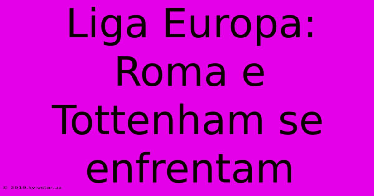 Liga Europa:  Roma E Tottenham Se Enfrentam