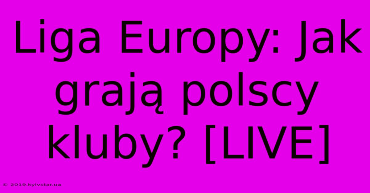 Liga Europy: Jak Grają Polscy Kluby? [LIVE]