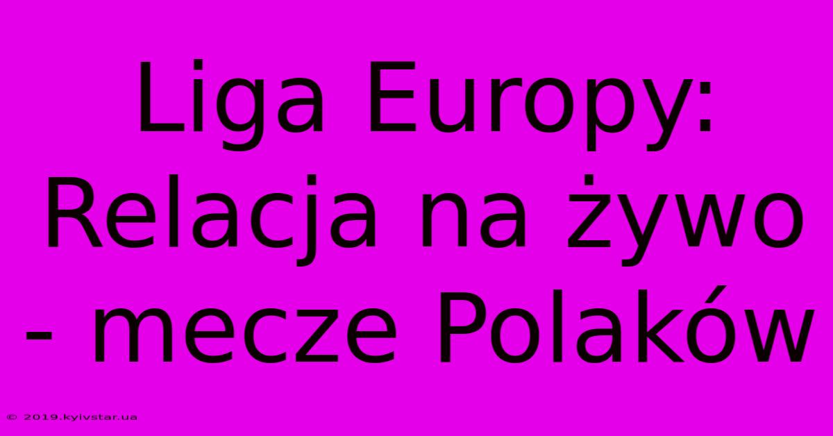 Liga Europy: Relacja Na Żywo - Mecze Polaków