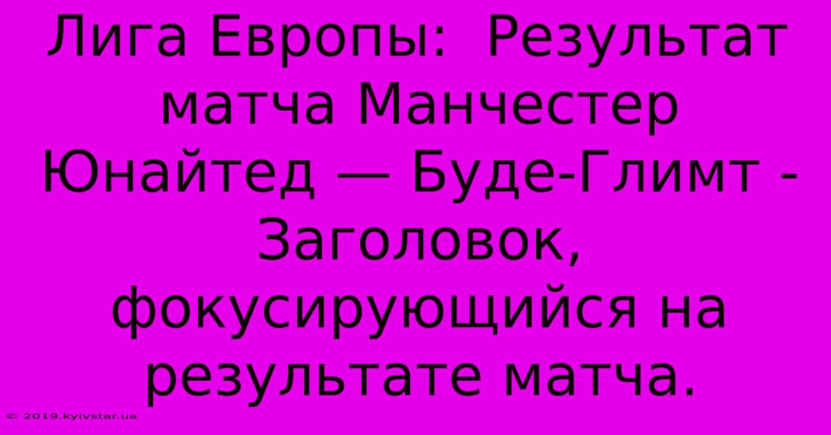 Лига Европы:  Результат Матча Манчестер Юнайтед — Буде-Глимт -  Заголовок, Фокусирующийся На Результате Матча.