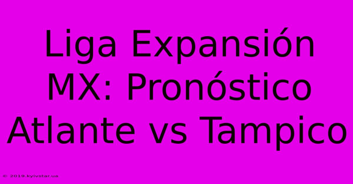 Liga Expansión MX: Pronóstico Atlante Vs Tampico