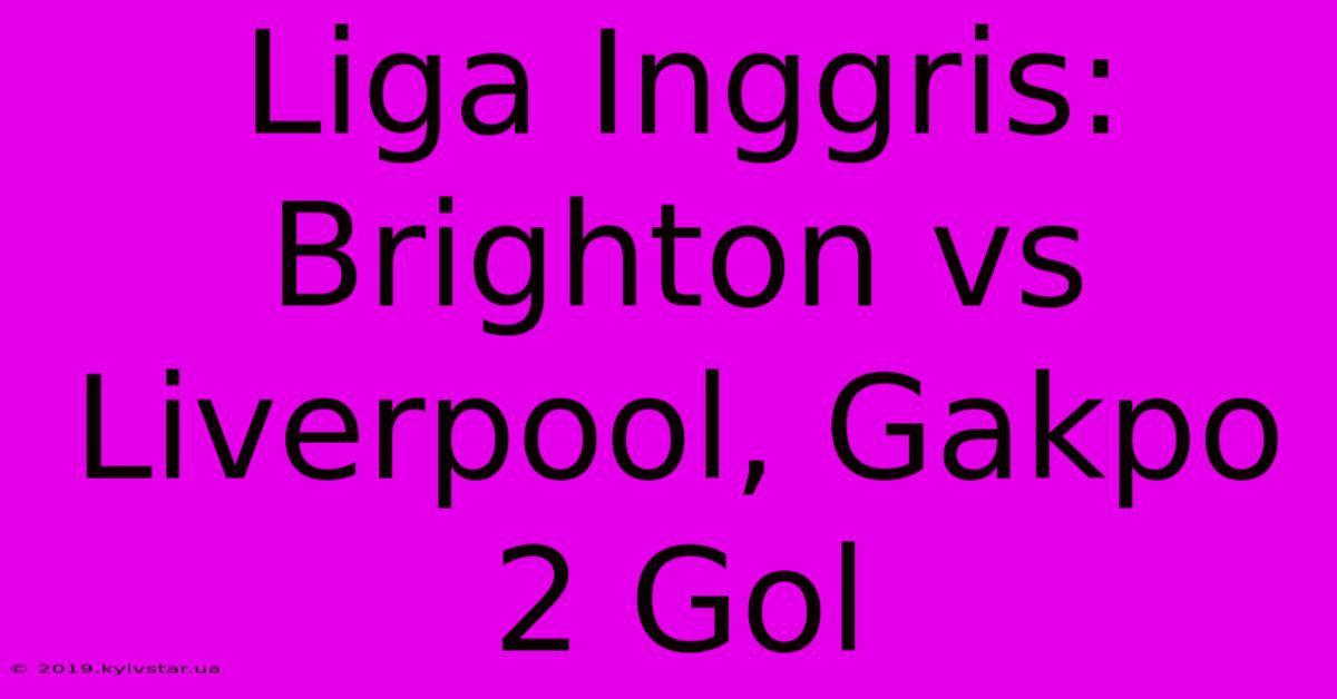 Liga Inggris: Brighton Vs Liverpool, Gakpo 2 Gol