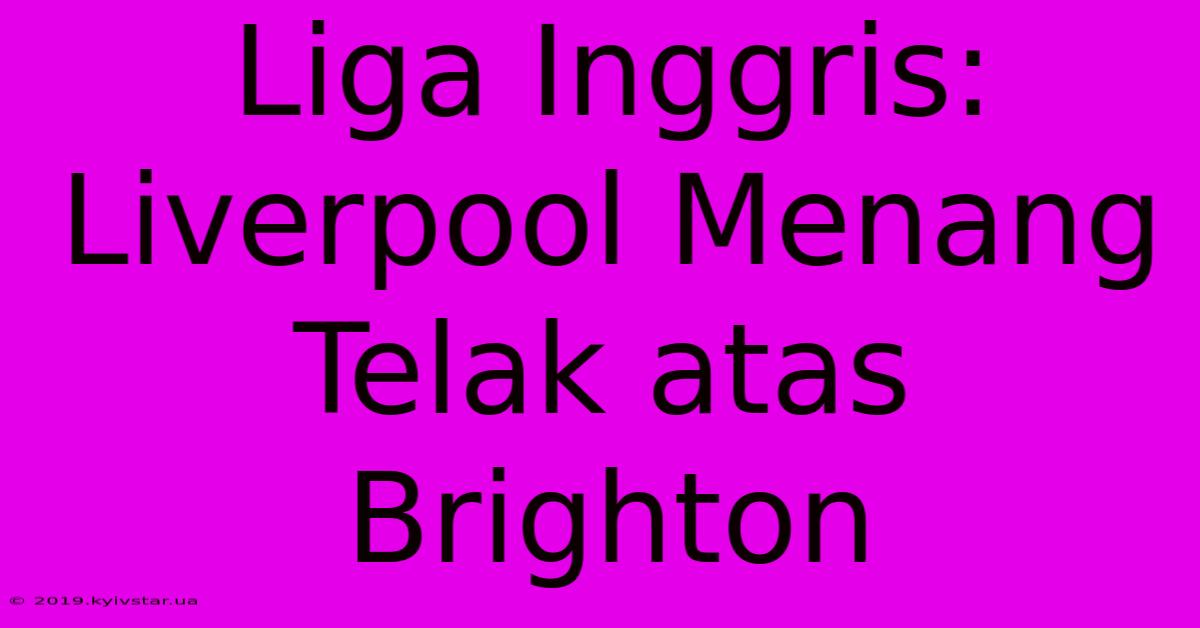 Liga Inggris: Liverpool Menang Telak Atas Brighton 