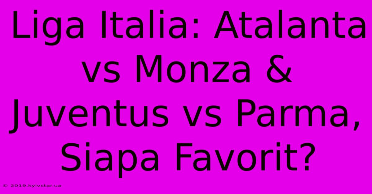 Liga Italia: Atalanta Vs Monza & Juventus Vs Parma, Siapa Favorit? 