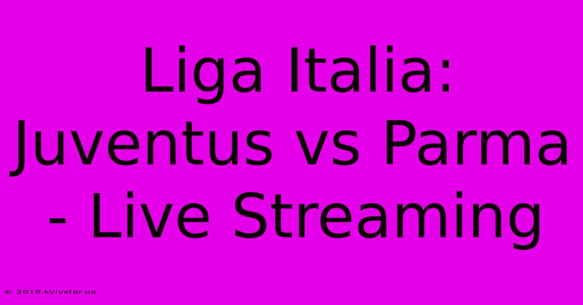 Liga Italia: Juventus Vs Parma - Live Streaming 