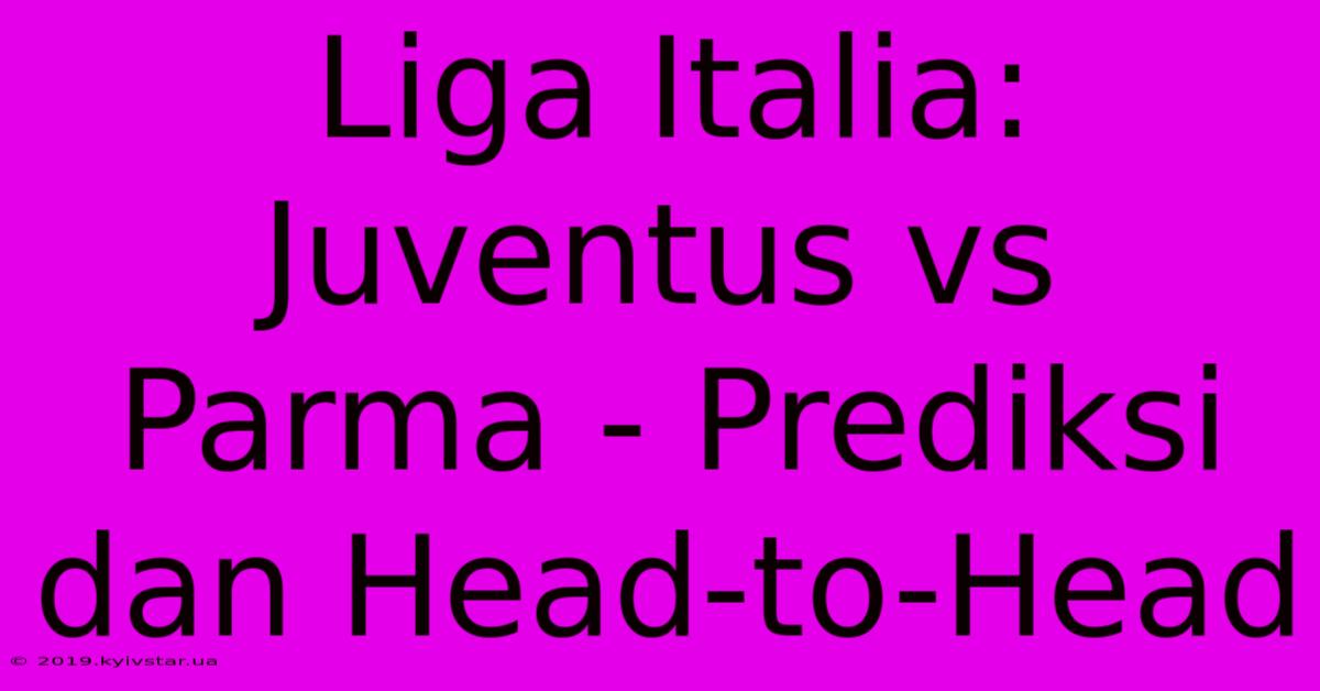 Liga Italia: Juventus Vs Parma - Prediksi Dan Head-to-Head